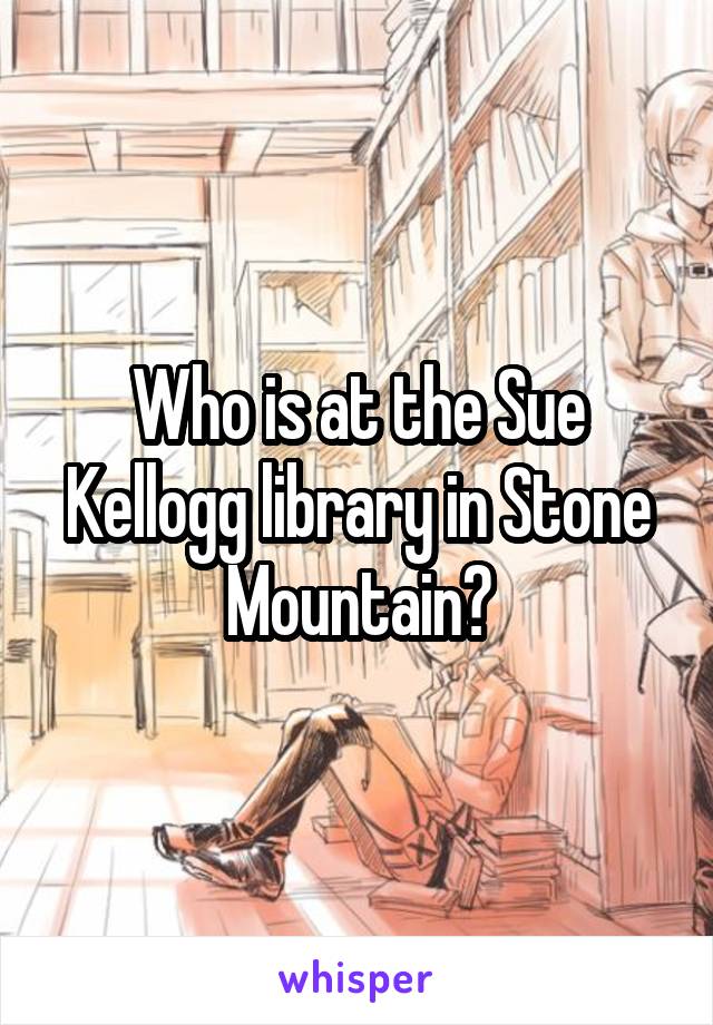 Who is at the Sue Kellogg library in Stone Mountain?