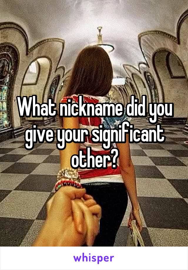 What nickname did you give your significant other?