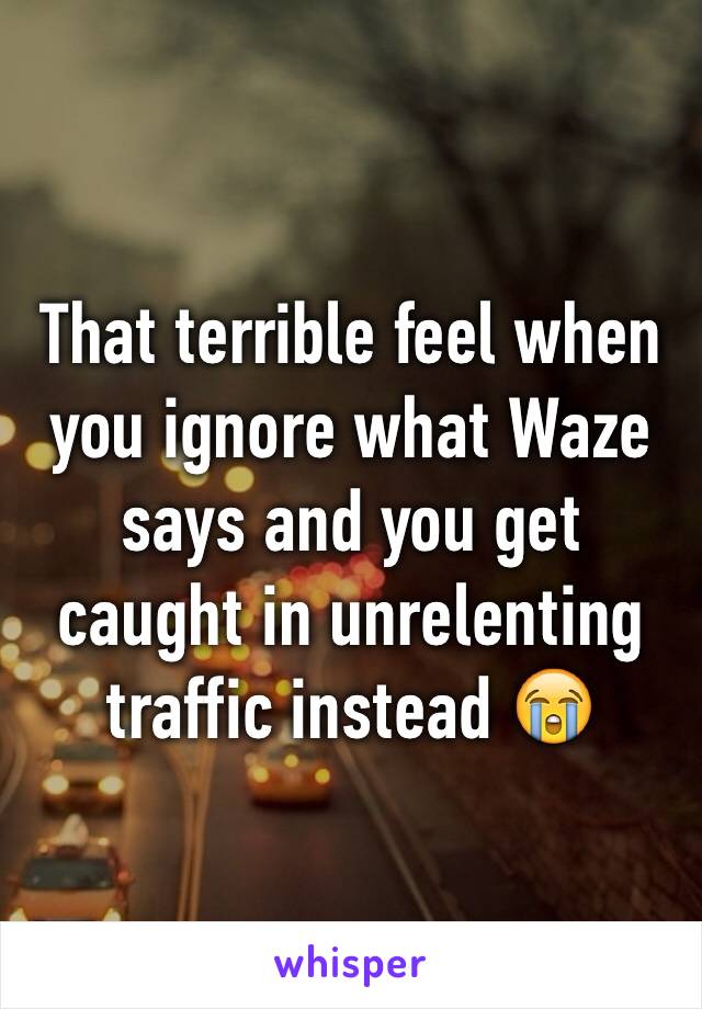 That terrible feel when you ignore what Waze says and you get caught in unrelenting traffic instead 😭