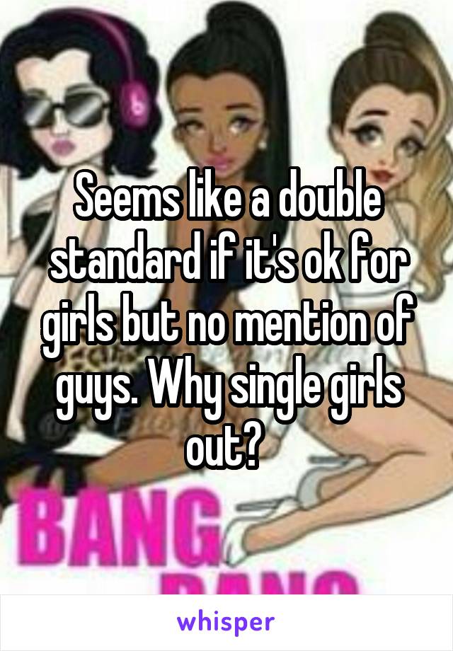 Seems like a double standard if it's ok for girls but no mention of guys. Why single girls out? 