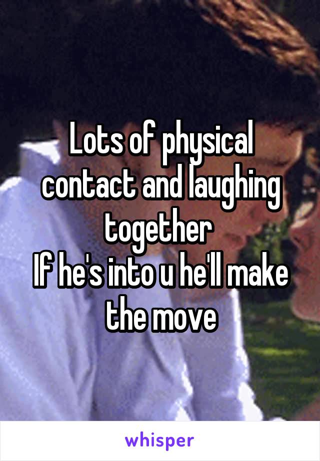Lots of physical contact and laughing together 
If he's into u he'll make the move