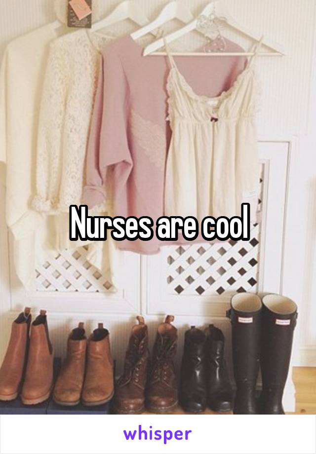 Nurses are cool