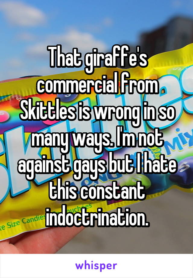That giraffe's commercial from Skittles is wrong in so many ways. I'm not against gays but I hate this constant indoctrination.
