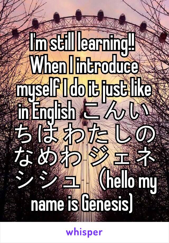 I'm still learning!! 
When I introduce myself I do it just like in English こんいちは わたしのなめわ ジェネシシュ（hello my name is Genesis) 