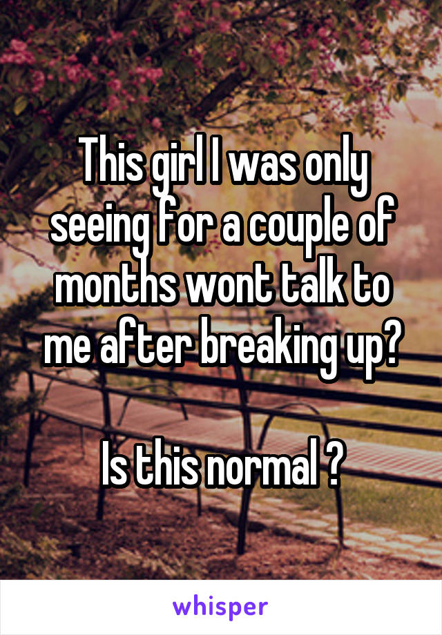 This girl I was only seeing for a couple of months wont talk to me after breaking up?

Is this normal ?