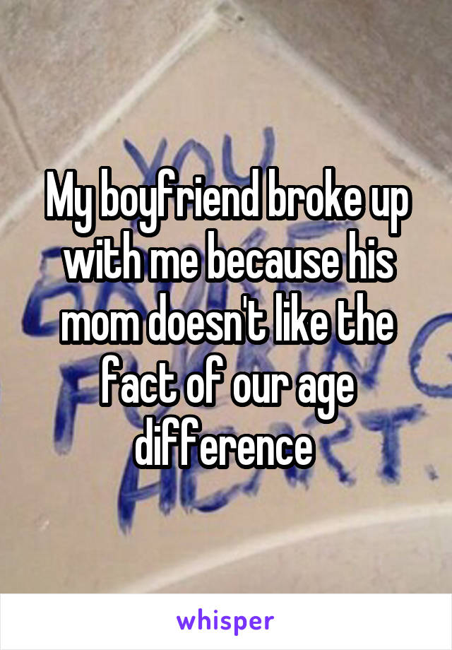 My boyfriend broke up with me because his mom doesn't like the fact of our age difference 
