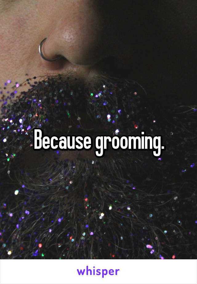 Because grooming.