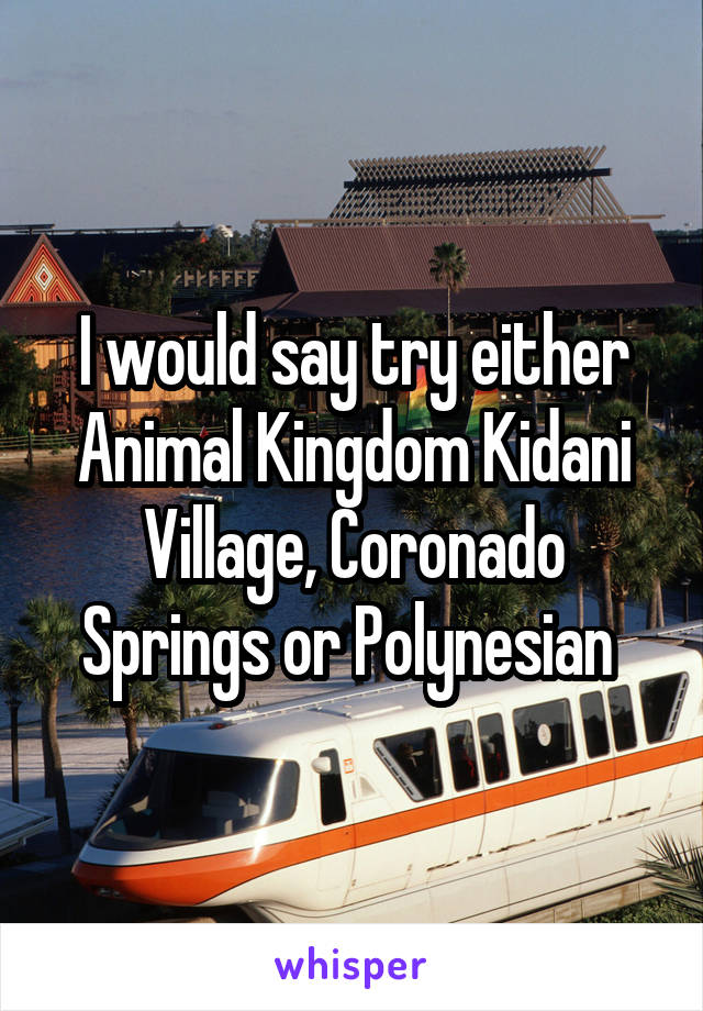I would say try either Animal Kingdom Kidani Village, Coronado Springs or Polynesian 