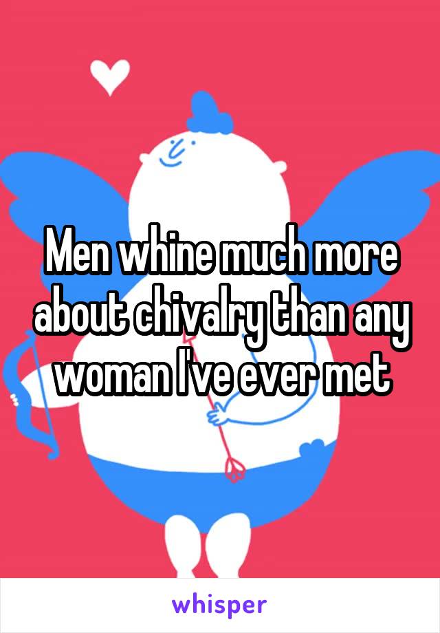 Men whine much more about chivalry than any woman I've ever met