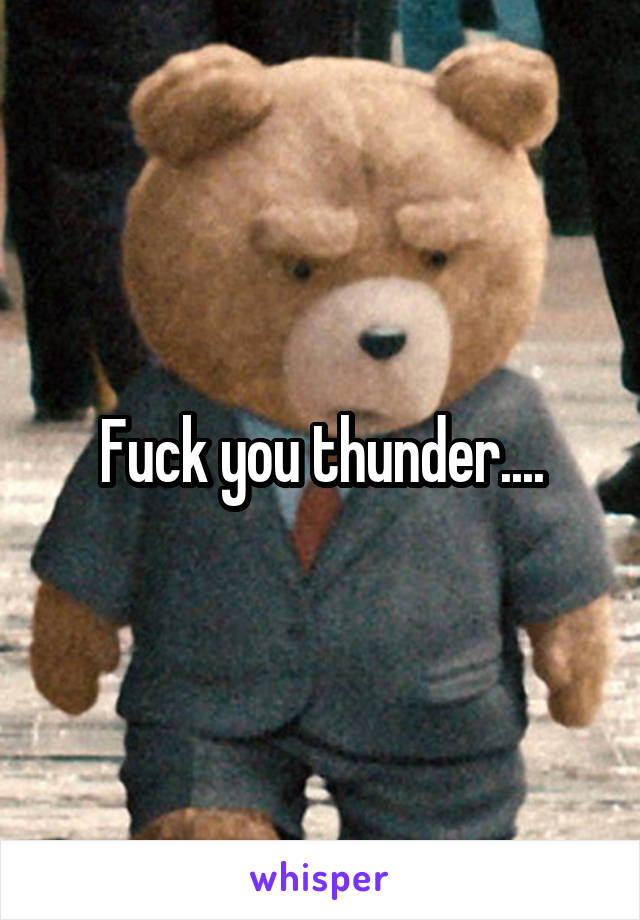 Fuck you thunder....