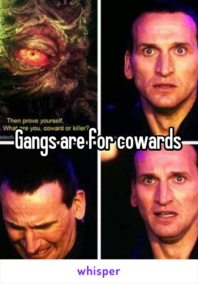 Gangs are for cowards 