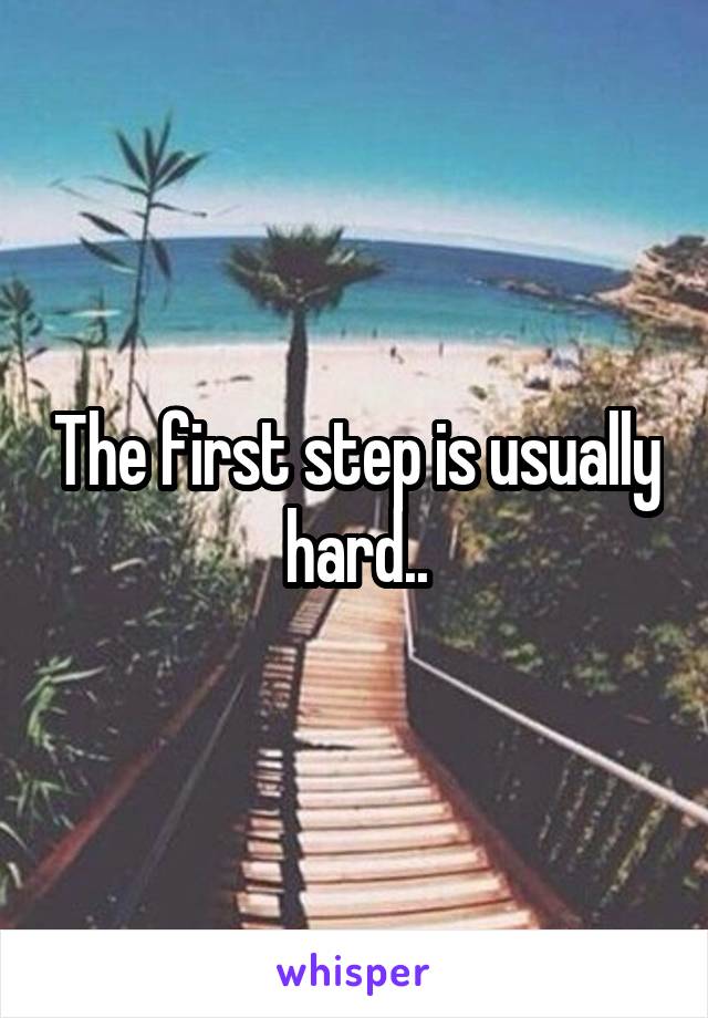 The first step is usually hard..