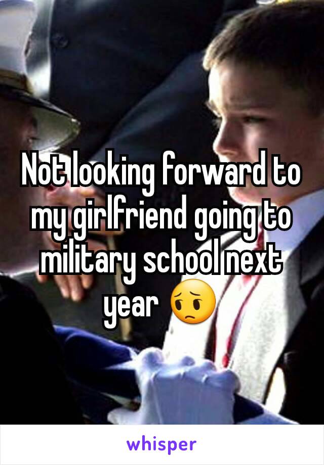 Not looking forward to my girlfriend going to military school next year 😔