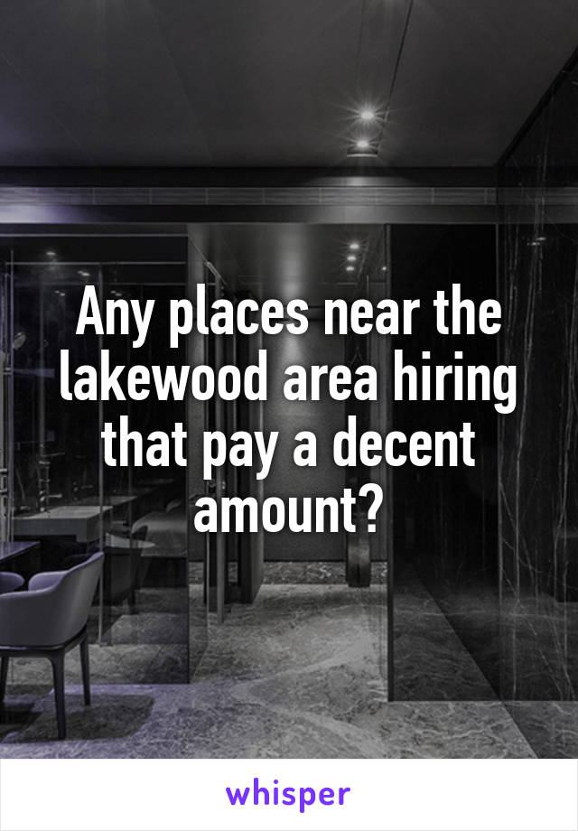 Any places near the lakewood area hiring that pay a decent amount?