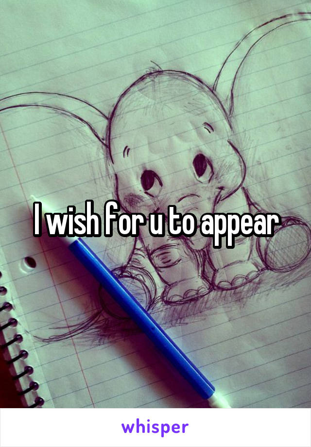 I wish for u to appear