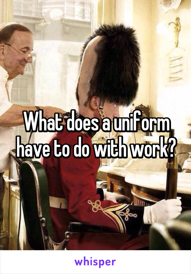 What does a uniform have to do with work?