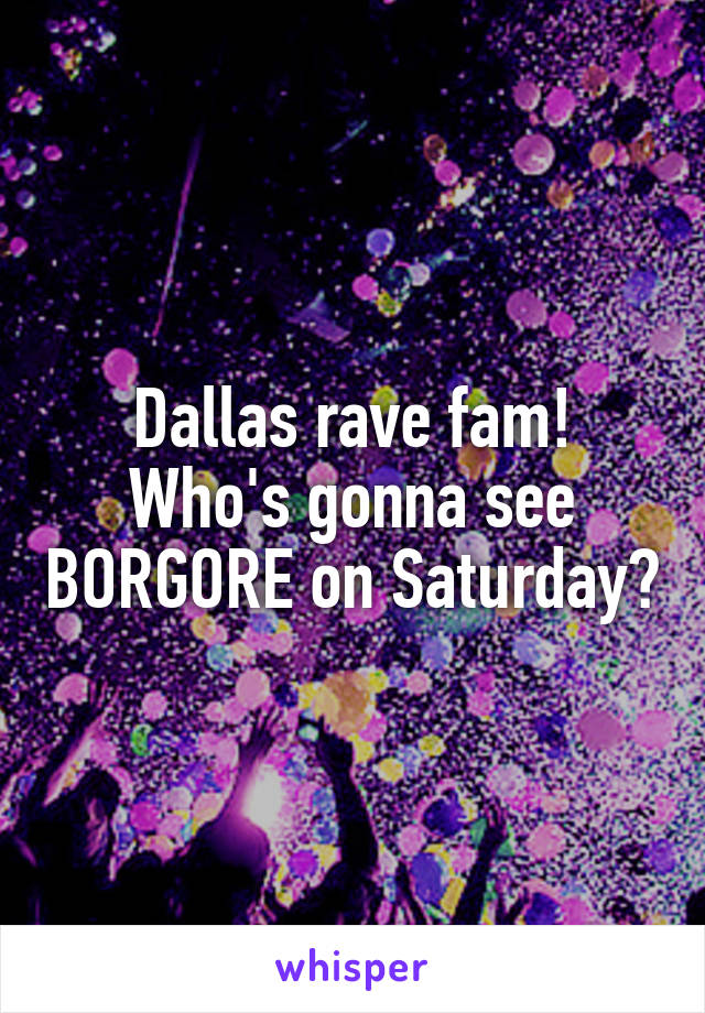 Dallas rave fam!
Who's gonna see BORGORE on Saturday?