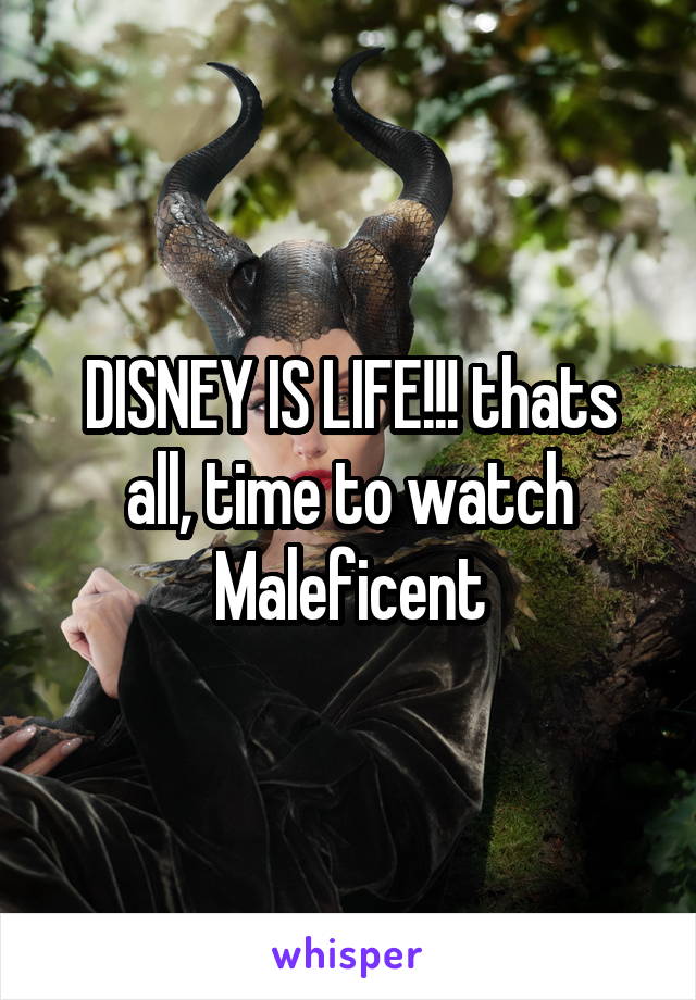 DISNEY IS LIFE!!! thats all, time to watch Maleficent
