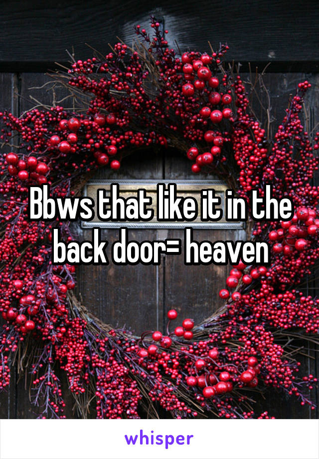 Bbws that like it in the back door= heaven