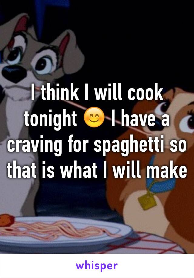 I think I will cook tonight 😊 I have a craving for spaghetti so that is what I will make 