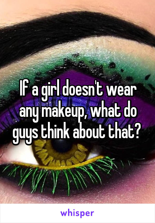 If a girl doesn't wear any makeup, what do guys think about that? 