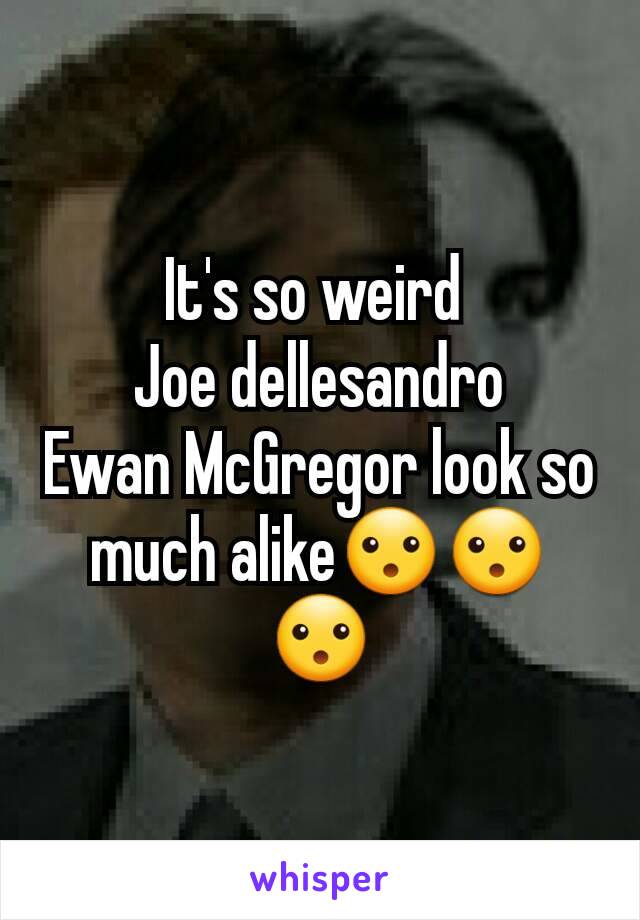 It's so weird 
Joe dellesandro
Ewan McGregor look so much alike😮😮😮