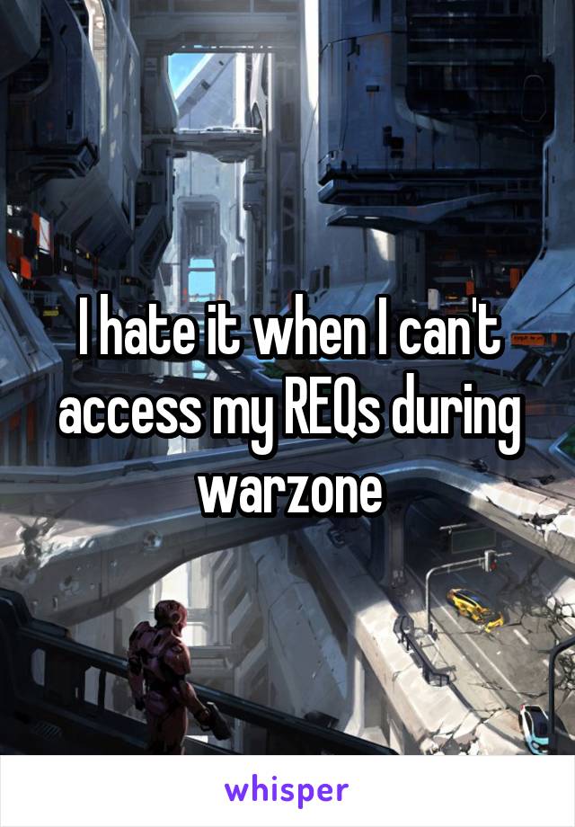 I hate it when I can't access my REQs during warzone