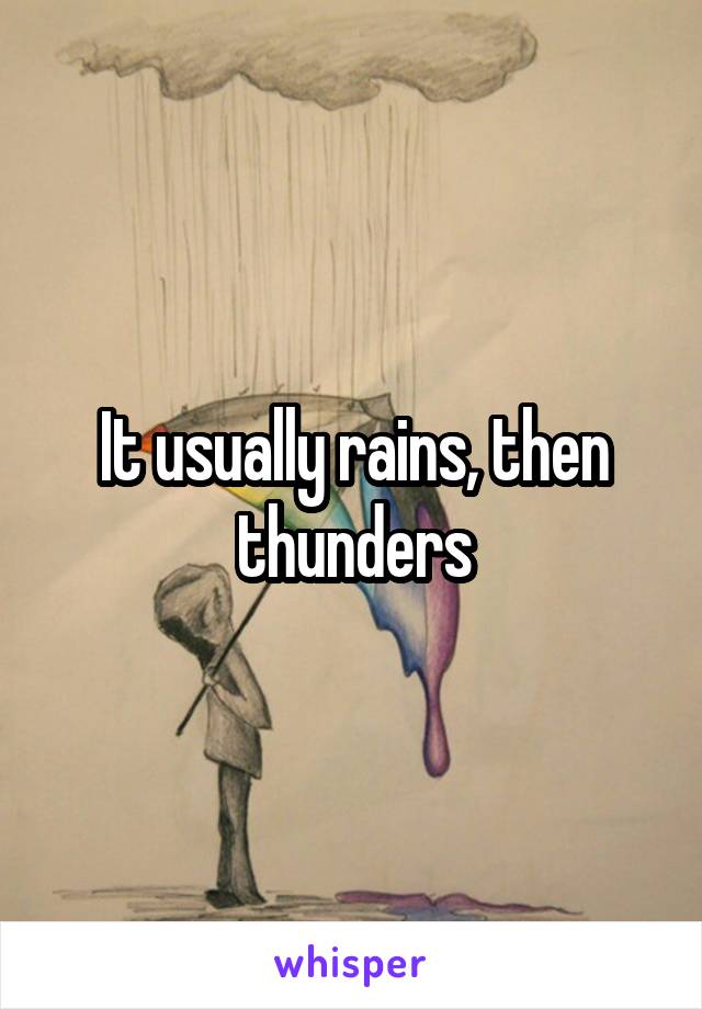 It usually rains, then thunders