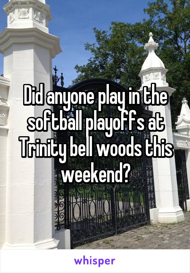 Did anyone play in the softball playoffs at Trinity bell woods this weekend?