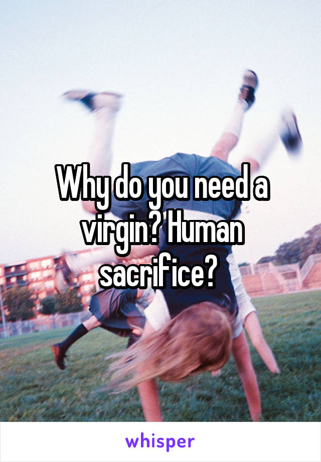 Why do you need a virgin? Human sacrifice? 