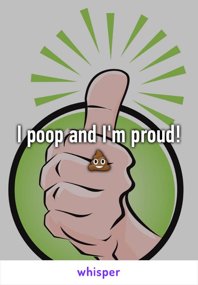 I poop and I'm proud!💩