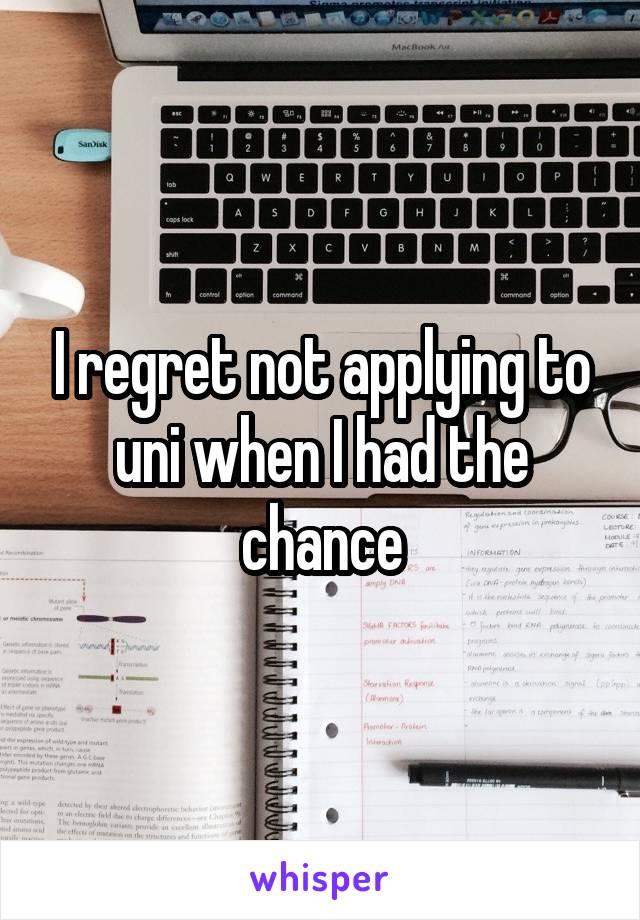 I regret not applying to uni when I had the chance