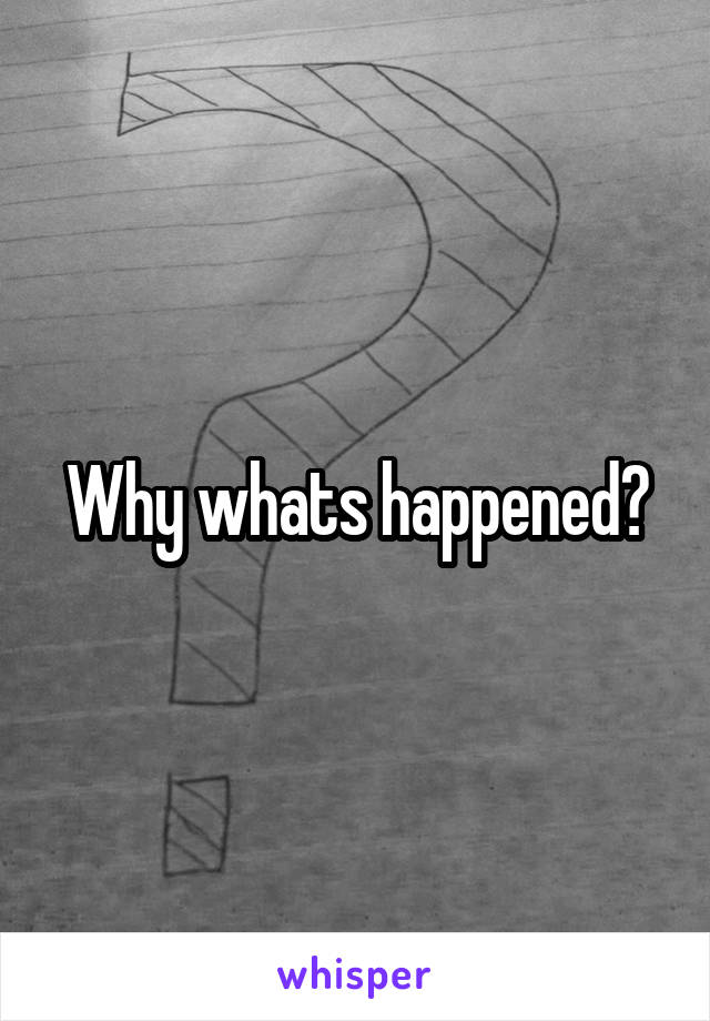 Why whats happened?