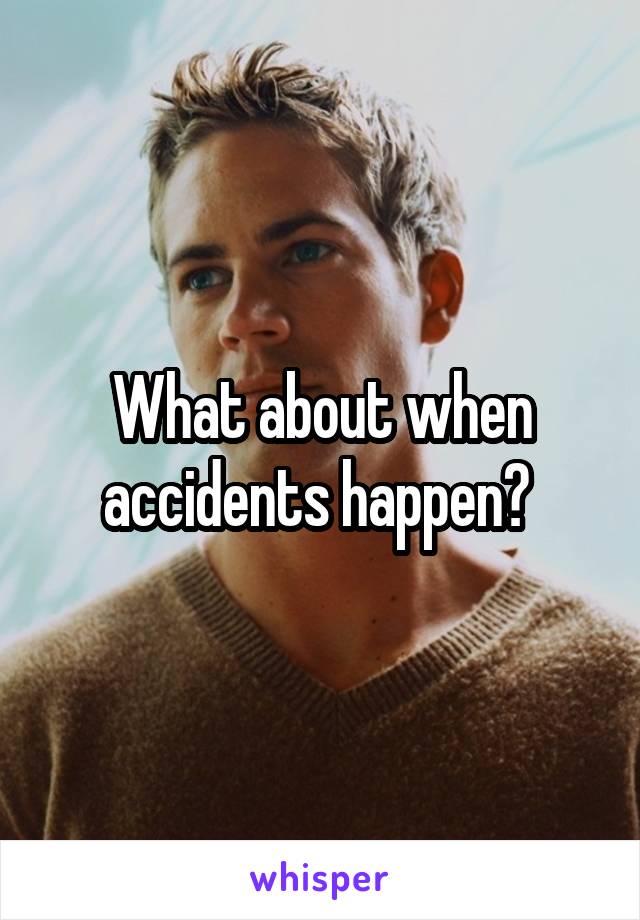 What about when accidents happen? 