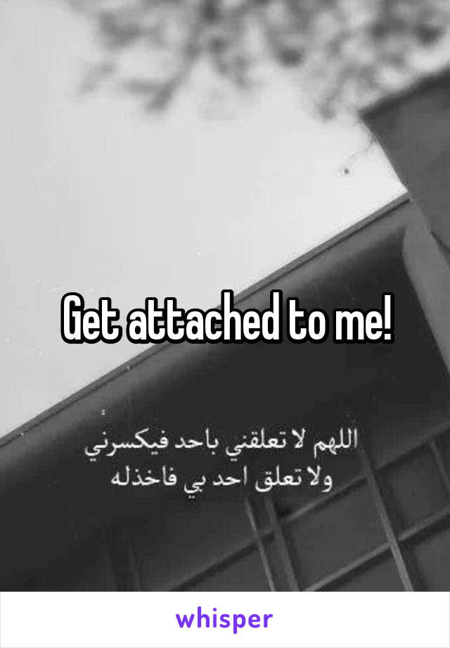 Get attached to me!