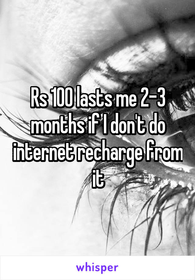 Rs 100 lasts me 2-3 months if I don't do internet recharge from it