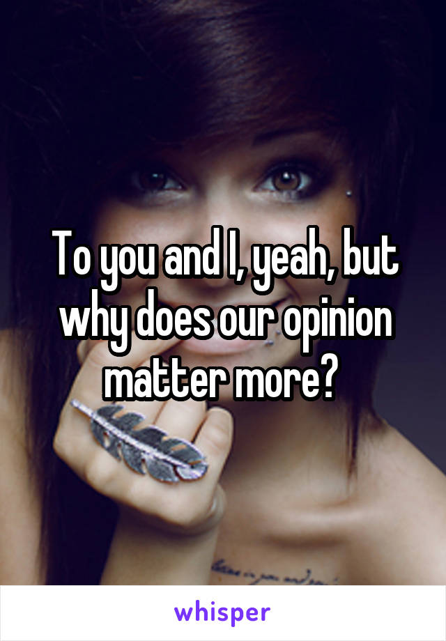 To you and I, yeah, but why does our opinion matter more? 