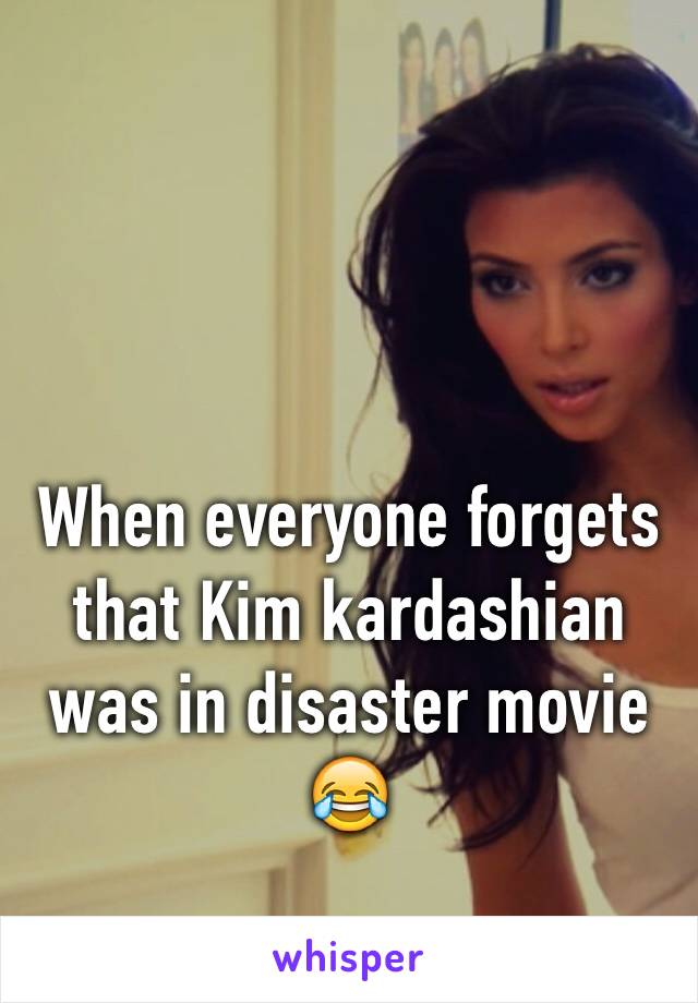 When everyone forgets that Kim kardashian was in disaster movie 😂