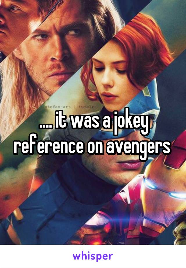 .... it was a jokey reference on avengers 