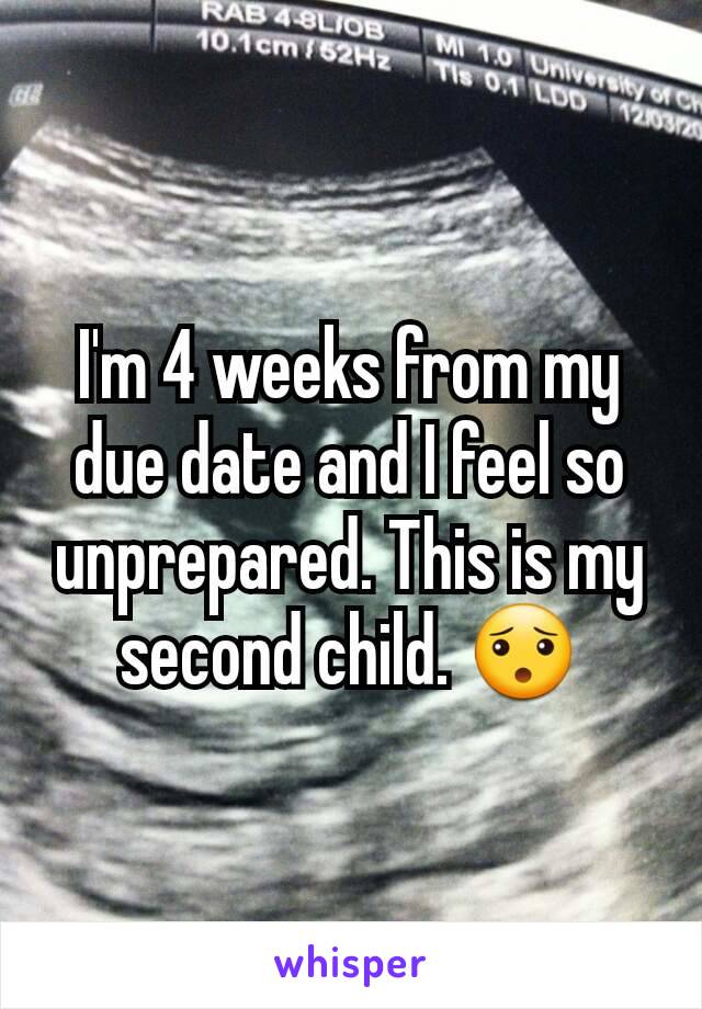 I'm 4 weeks from my due date and I feel so unprepared. This is my second child. 😯