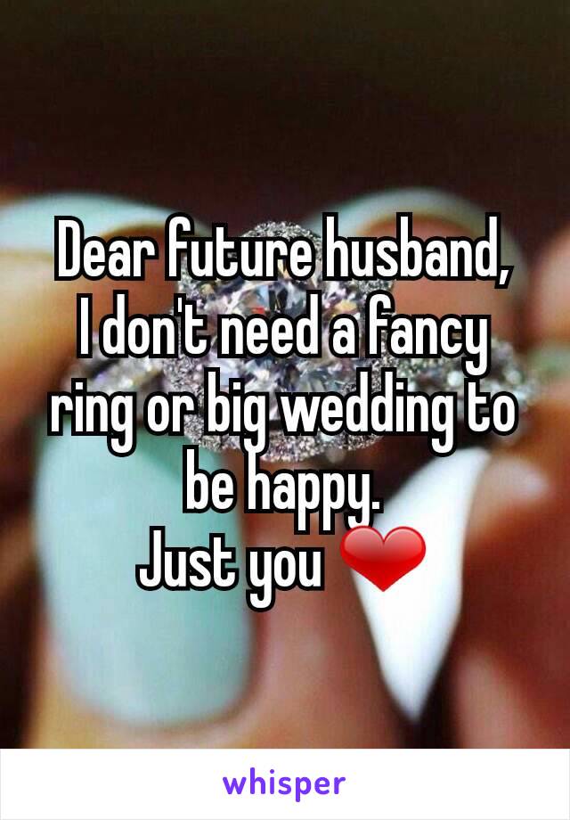 Dear future husband,
I don't need a fancy ring or big wedding to be happy.
Just you ❤
