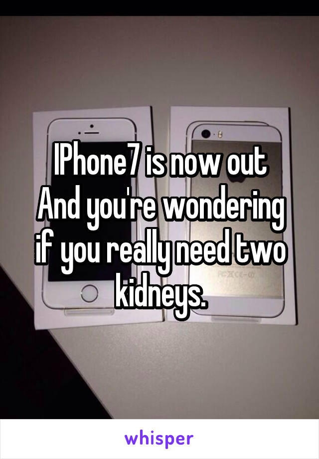 IPhone7 is now out
And you're wondering if you really need two kidneys.