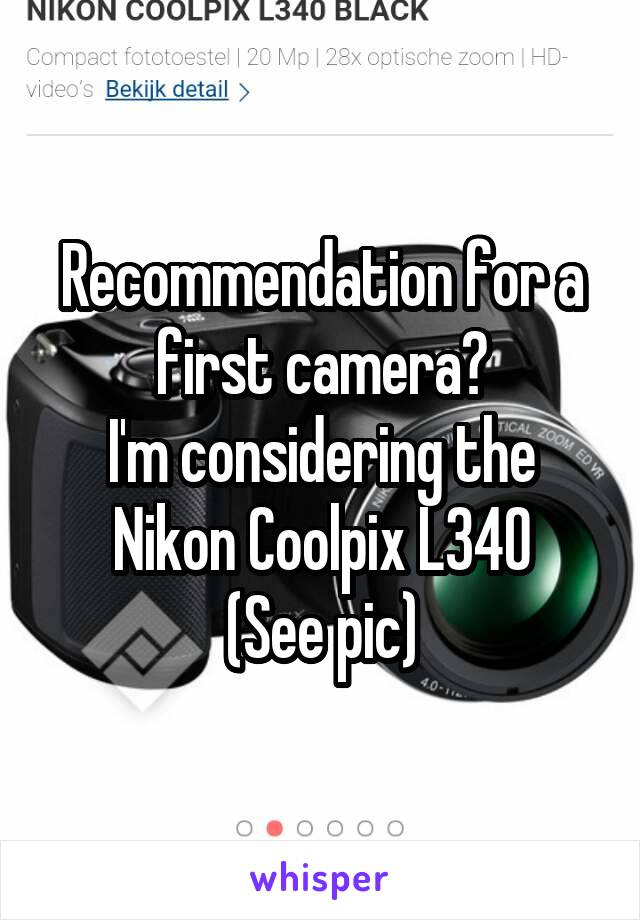Recommendation for a first camera?
I'm considering the
Nikon Coolpix L340
(See pic)