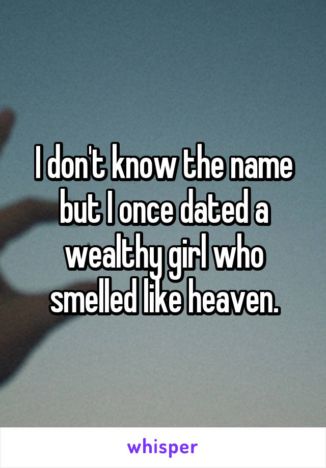 I don't know the name but I once dated a wealthy girl who smelled like heaven.