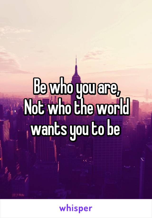 Be who you are,
Not who the world wants you to be 