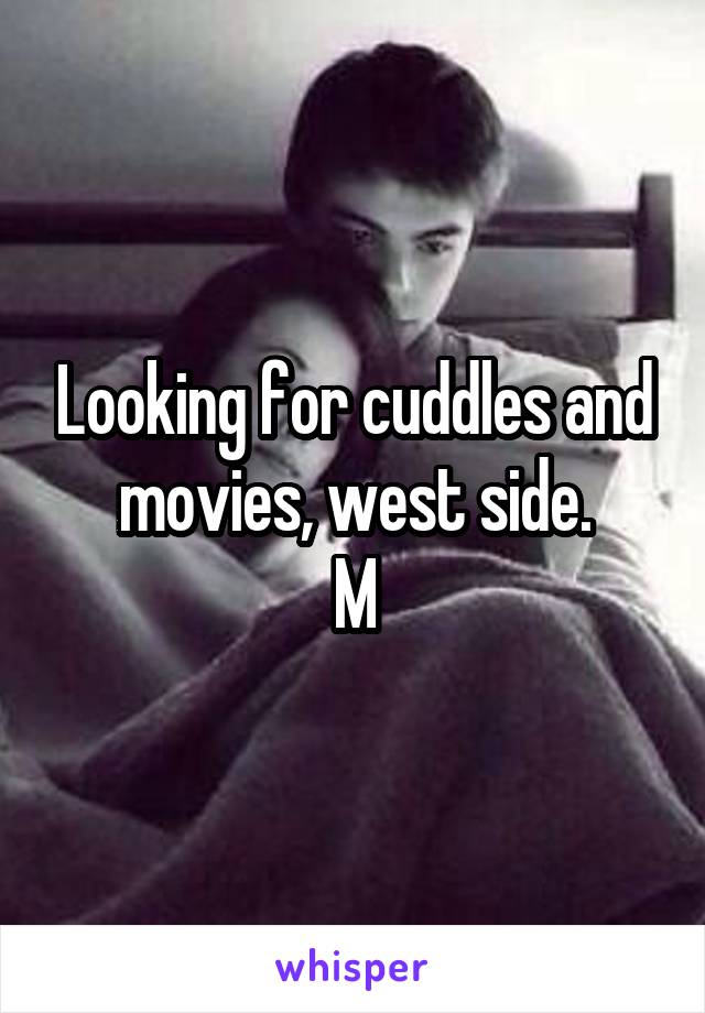 Looking for cuddles and movies, west side.
M
