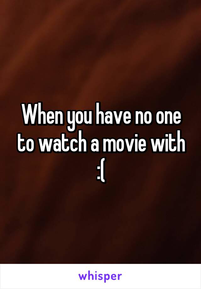 When you have no one to watch a movie with :(