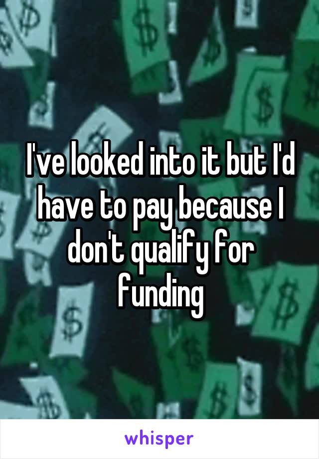 I've looked into it but I'd have to pay because I don't qualify for funding