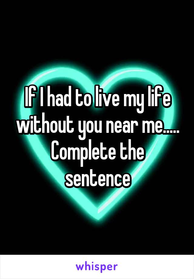 If I had to live my life without you near me.....
Complete the sentence