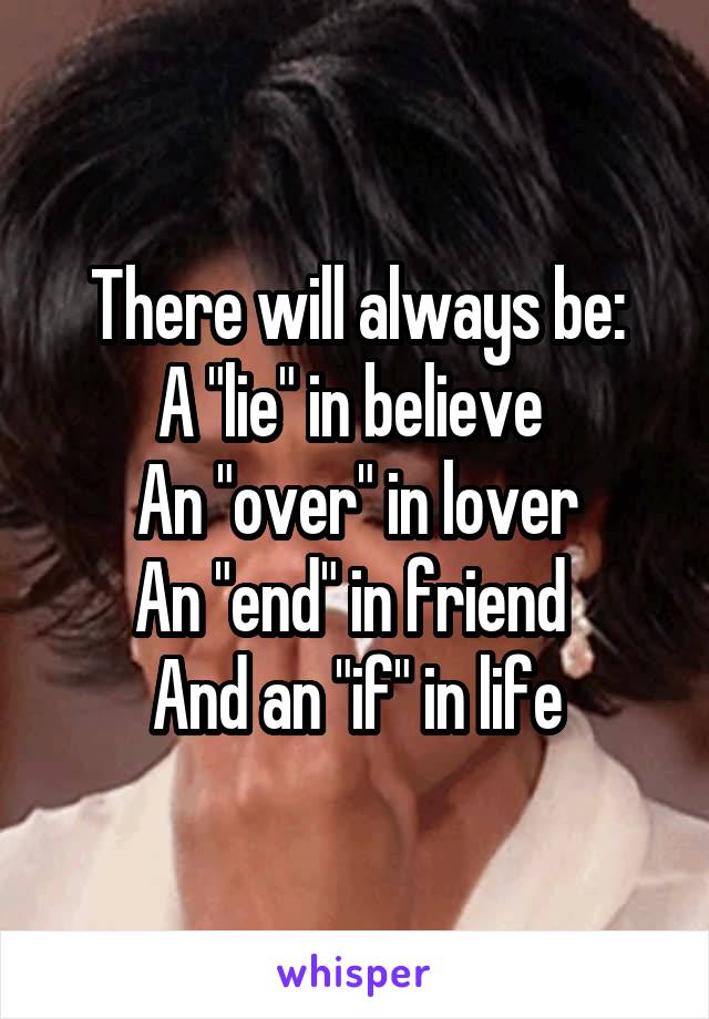 There will always be:
A "lie" in believe 
An "over" in lover
An "end" in friend 
And an "if" in life